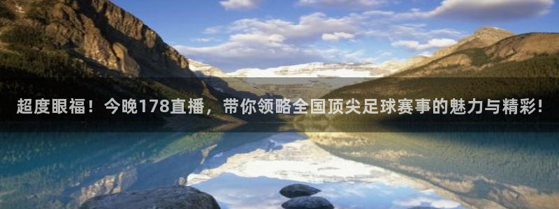 超度眼福！今晚178直播，带你领略全国顶尖足球赛事的魅力与精彩!