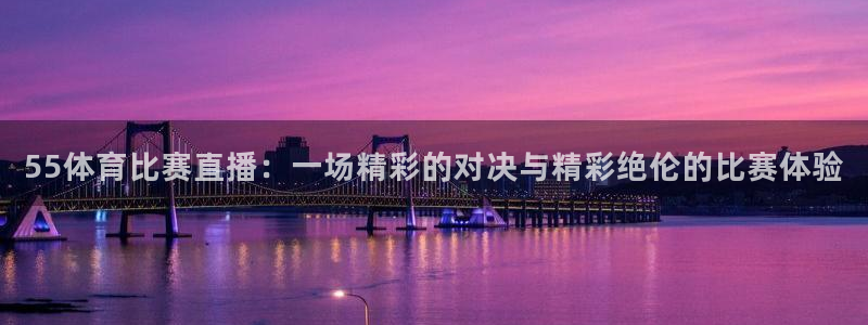 55体育比赛直播：一场精彩的对决与精彩绝伦的比赛体验