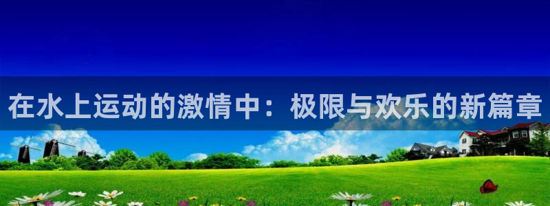 在水上运动的激情中：极限与欢乐的新篇章