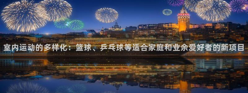 室内运动的多样化：篮球、乒乓球等适合家庭和业余爱好者的新项目
