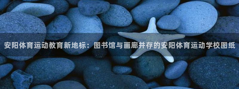 安阳体育运动教育新地标：图书馆与画廊并存的安阳体育运动学校图纸