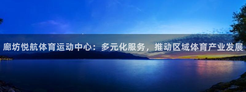 廊坊悦航体育运动中心：多元化服务，推动区域体育产业发展