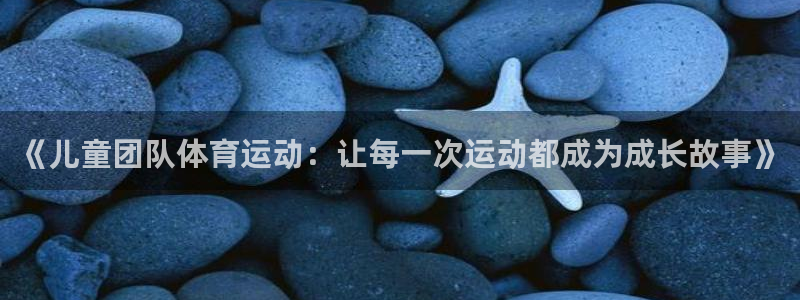《儿童团队体育运动：让每一次运动都成为成长故事》