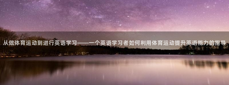 从做体育运动到进行英语学习——一个英语学习者如何利用体育运动提升英语能力的指导